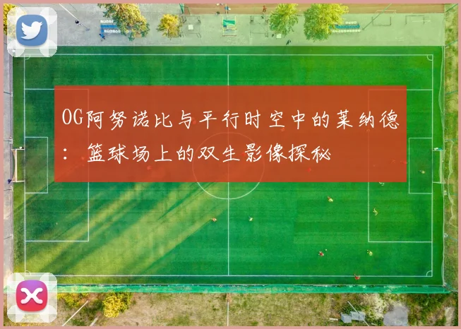 OG阿努诺比与平行时空中的莱纳德：篮球场上的双生影像探秘