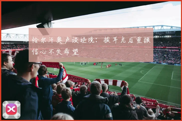 恰尔汗奥卢谈逆境：挨耳光后重振信心不失希望