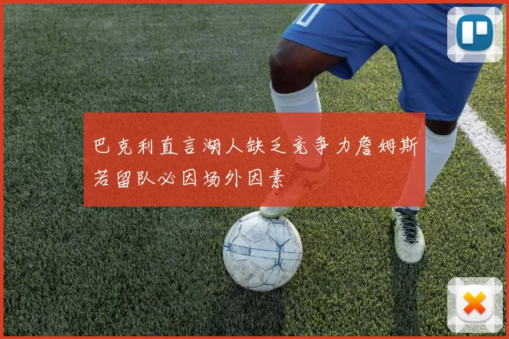 巴克利直言湖人缺乏竞争力詹姆斯若留队必因场外因素