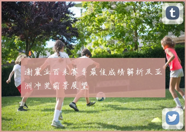 谢震业百米赛季最佳成绩解析及亚洲冲奖前景展望