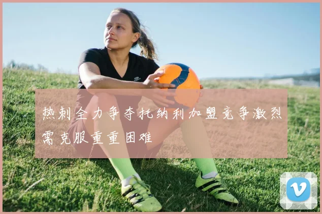 热刺全力争夺托纳利加盟竞争激烈需克服重重困难