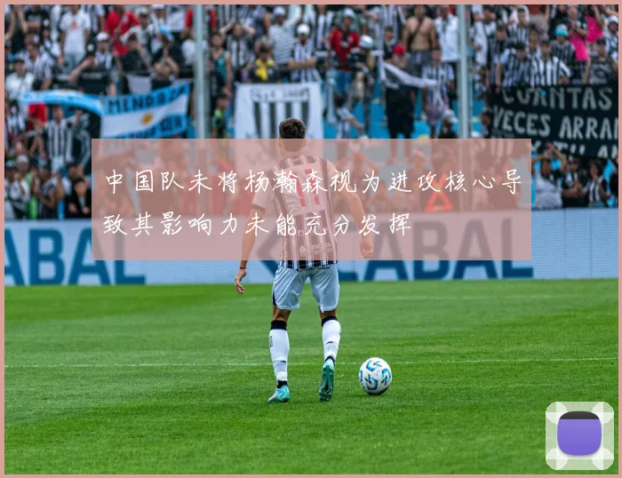 中国队未将杨瀚森视为进攻核心导致其影响力未能充分发挥