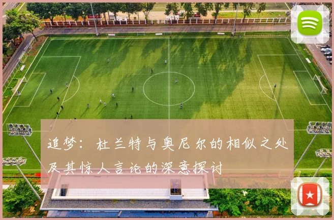 追梦：杜兰特与奥尼尔的相似之处及其惊人言论的深意探讨