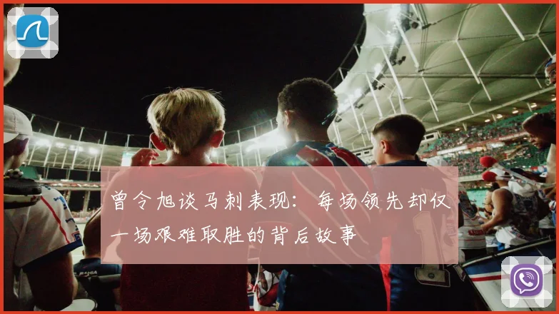 曾令旭谈马刺表现：每场领先却仅一场艰难取胜的背后故事