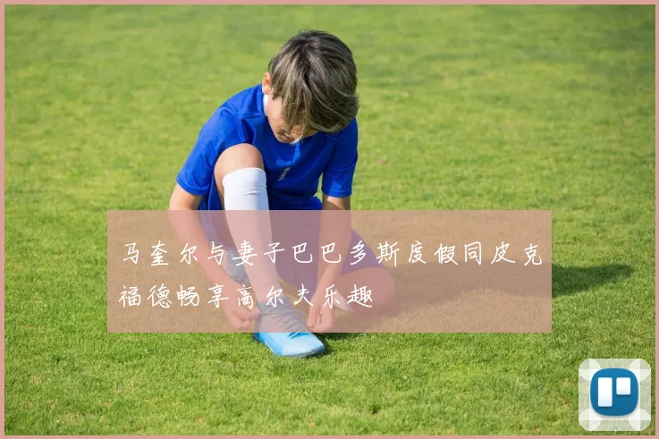 马奎尔与妻子巴巴多斯度假同皮克福德畅享高尔夫乐趣