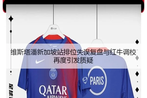 维斯塔潘新加坡站排位失误复盘与红牛调校再度引发质疑